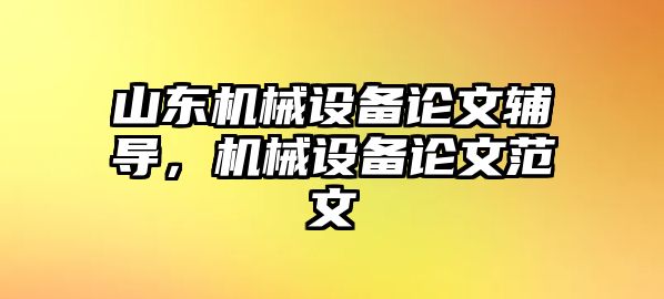 山東機械設(shè)備論文輔導，機械設(shè)備論文范文