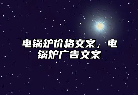 電鍋爐價(jià)格文案，電鍋爐廣告文案