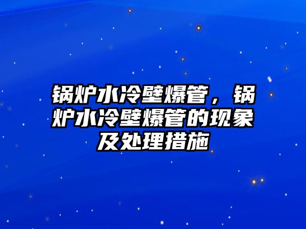 鍋爐水冷壁爆管，鍋爐水冷壁爆管的現(xiàn)象及處理措施