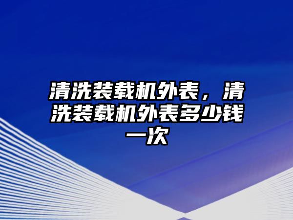 清洗裝載機外表，清洗裝載機外表多少錢一次