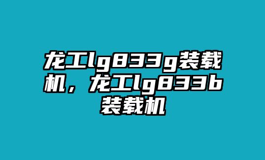 龍工lg833g裝載機，龍工lg833b裝載機