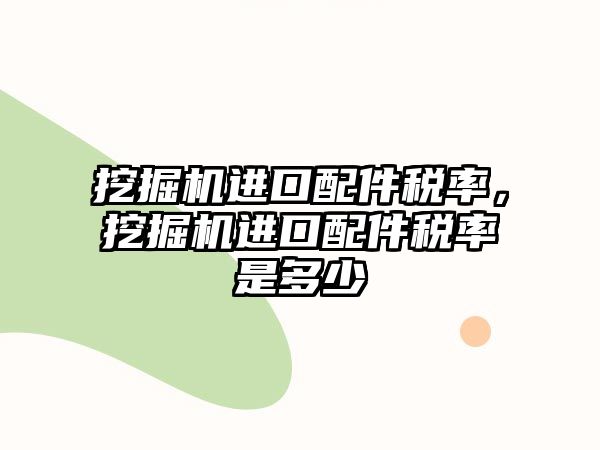 挖掘機進口配件稅率，挖掘機進口配件稅率是多少