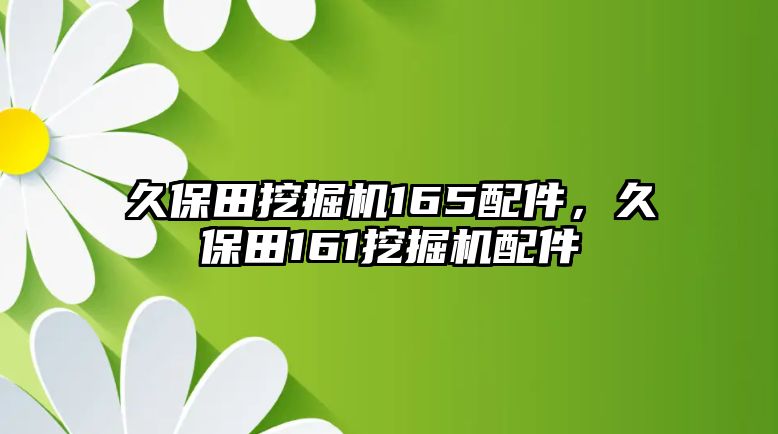 久保田挖掘機(jī)165配件，久保田161挖掘機(jī)配件