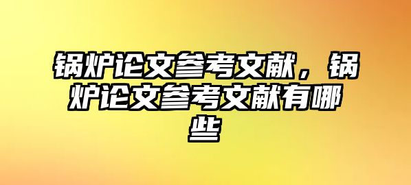 鍋爐論文參考文獻，鍋爐論文參考文獻有哪些