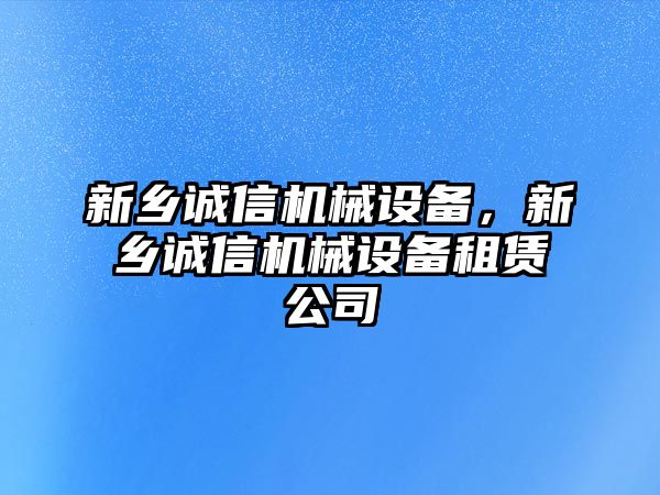 新鄉(xiāng)誠信機械設(shè)備，新鄉(xiāng)誠信機械設(shè)備租賃公司