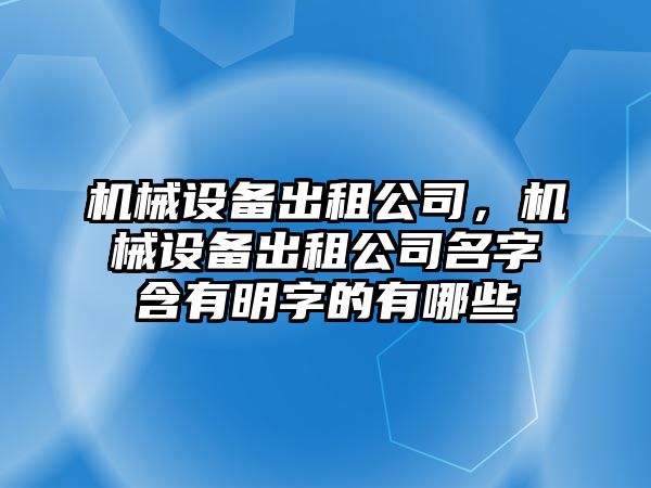 機(jī)械設(shè)備出租公司，機(jī)械設(shè)備出租公司名字含有明字的有哪些