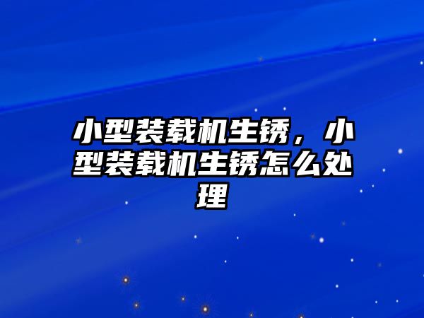 小型裝載機生銹，小型裝載機生銹怎么處理