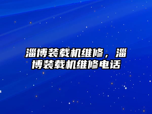 淄博裝載機維修，淄博裝載機維修電話