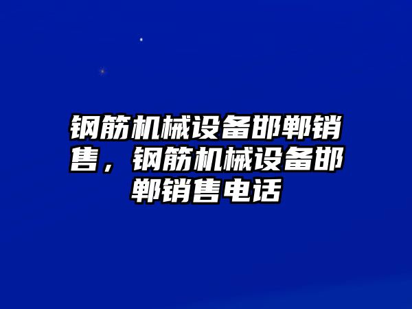 鋼筋機(jī)械設(shè)備邯鄲銷(xiāo)售，鋼筋機(jī)械設(shè)備邯鄲銷(xiāo)售電話(huà)