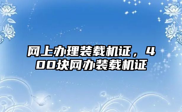 網(wǎng)上辦理裝載機證，400塊網(wǎng)辦裝載機證