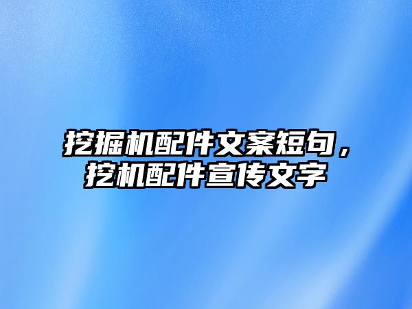 挖掘機(jī)配件文案短句，挖機(jī)配件宣傳文字