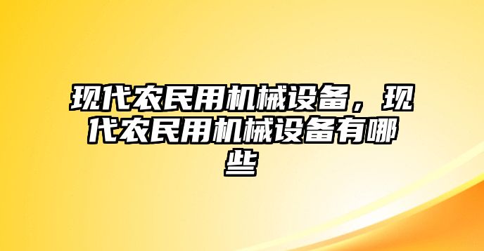 現(xiàn)代農(nóng)民用機械設(shè)備，現(xiàn)代農(nóng)民用機械設(shè)備有哪些