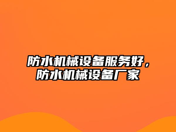 防水機(jī)械設(shè)備服務(wù)好，防水機(jī)械設(shè)備廠家