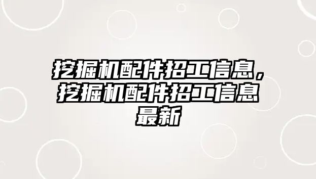 挖掘機配件招工信息，挖掘機配件招工信息最新