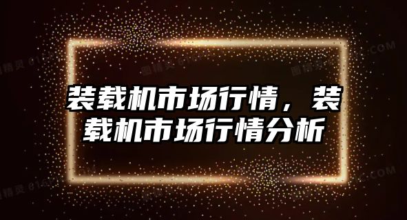 裝載機市場行情，裝載機市場行情分析