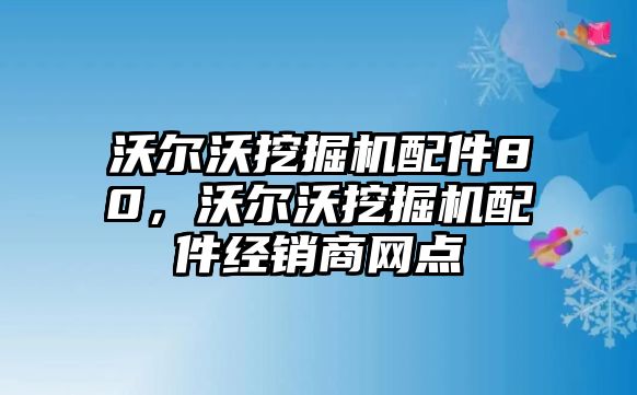 沃爾沃挖掘機(jī)配件80，沃爾沃挖掘機(jī)配件經(jīng)銷商網(wǎng)點(diǎn)