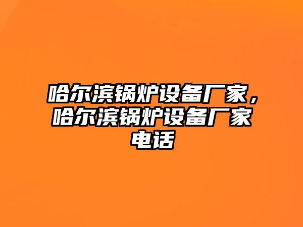 哈爾濱鍋爐設備廠家，哈爾濱鍋爐設備廠家電話