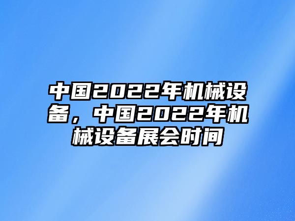 中國2022年機械設(shè)備，中國2022年機械設(shè)備展會時間