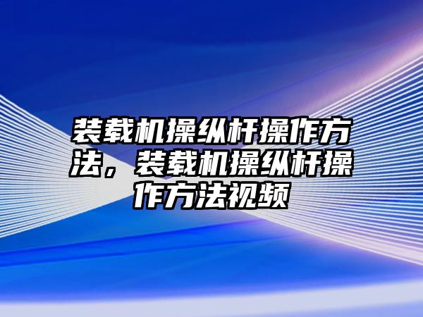 裝載機(jī)操縱桿操作方法，裝載機(jī)操縱桿操作方法視頻