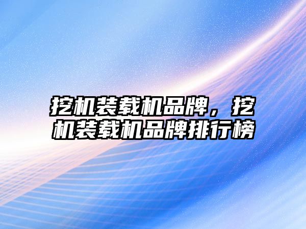 挖機裝載機品牌，挖機裝載機品牌排行榜