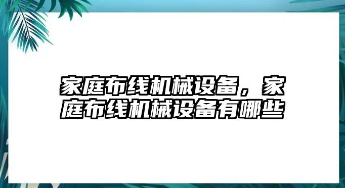 家庭布線機(jī)械設(shè)備，家庭布線機(jī)械設(shè)備有哪些