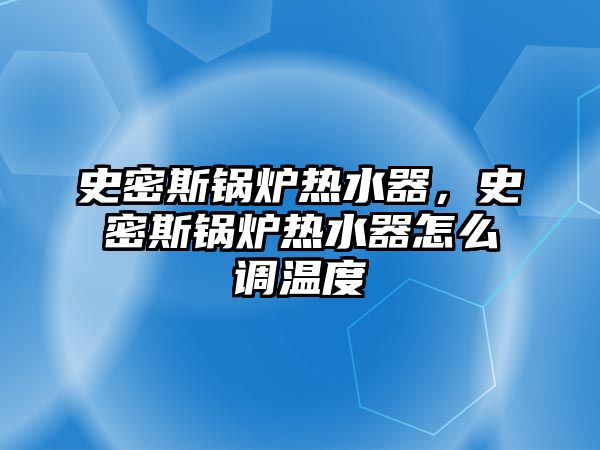 史密斯鍋爐熱水器，史密斯鍋爐熱水器怎么調溫度