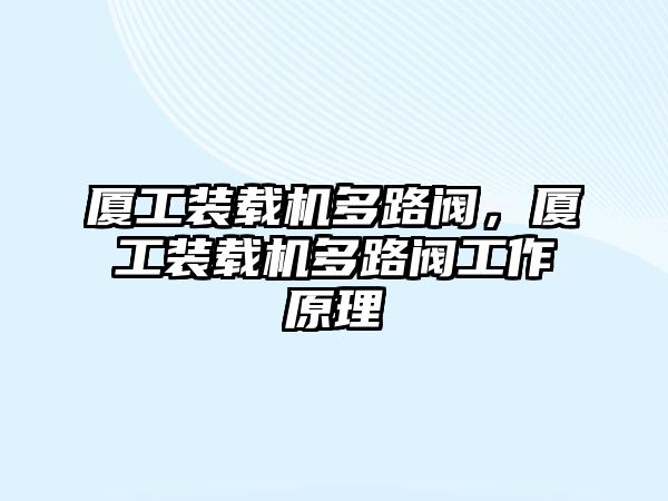 廈工裝載機多路閥，廈工裝載機多路閥工作原理