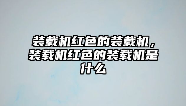 裝載機紅色的裝載機，裝載機紅色的裝載機是什么