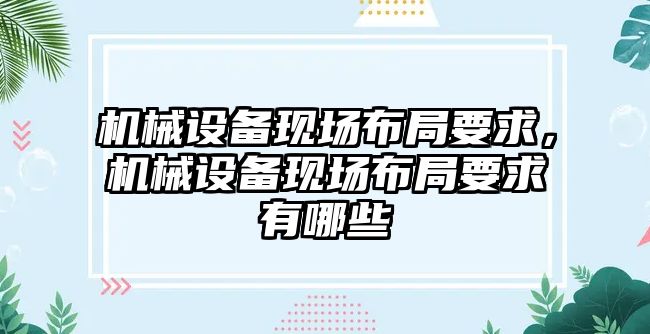 機(jī)械設(shè)備現(xiàn)場布局要求，機(jī)械設(shè)備現(xiàn)場布局要求有哪些