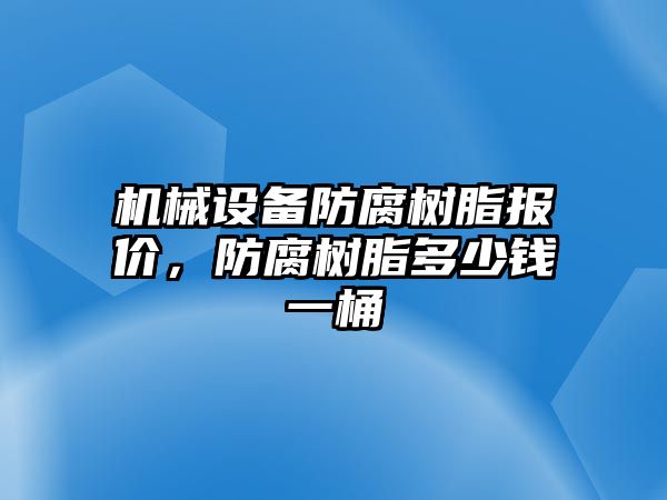 機(jī)械設(shè)備防腐樹脂報(bào)價(jià)，防腐樹脂多少錢一桶