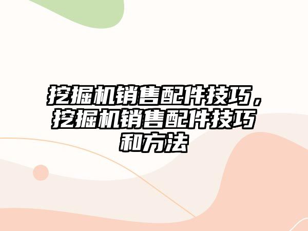 挖掘機銷售配件技巧，挖掘機銷售配件技巧和方法