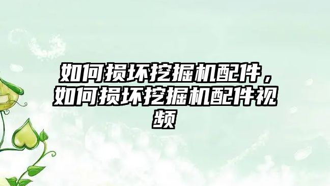 如何損壞挖掘機配件，如何損壞挖掘機配件視頻