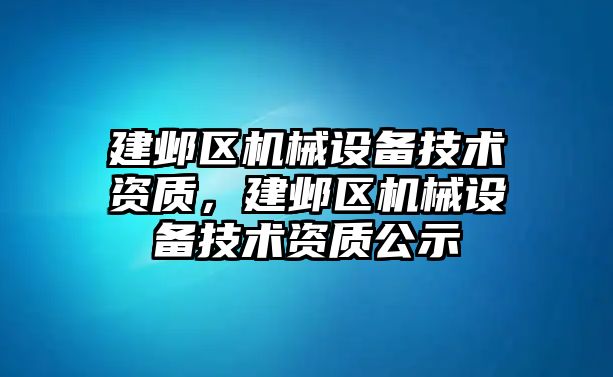 建鄴區(qū)機械設備技術(shù)資質(zhì)，建鄴區(qū)機械設備技術(shù)資質(zhì)公示