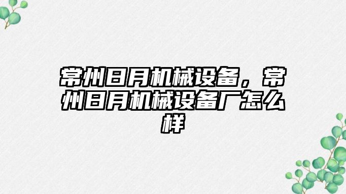 常州日月機械設備，常州日月機械設備廠怎么樣