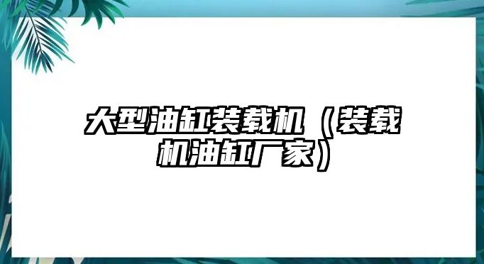 大型油缸裝載機(jī)（裝載機(jī)油缸廠家）