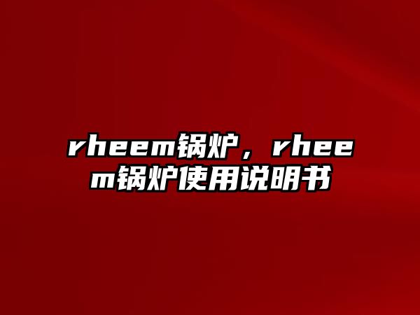 rheem鍋爐，rheem鍋爐使用說明書