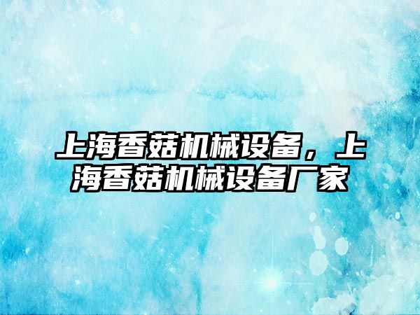 上海香菇機械設(shè)備，上海香菇機械設(shè)備廠家