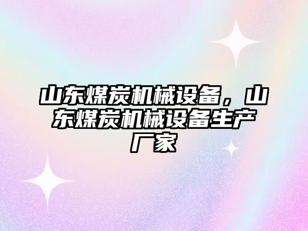 山東煤炭機械設(shè)備，山東煤炭機械設(shè)備生產(chǎn)廠家