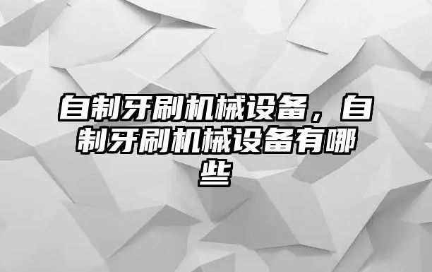 自制牙刷機(jī)械設(shè)備，自制牙刷機(jī)械設(shè)備有哪些