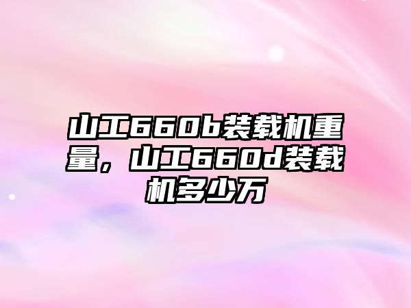 山工660b裝載機重量，山工660d裝載機多少萬