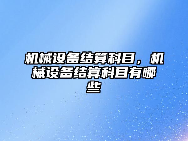 機械設備結算科目，機械設備結算科目有哪些