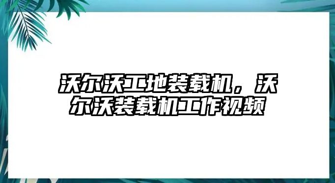 沃爾沃工地裝載機，沃爾沃裝載機工作視頻