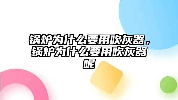 鍋爐為什么要用吹灰器，鍋爐為什么要用吹灰器呢