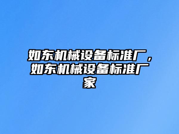 如東機械設備標準廠，如東機械設備標準廠家