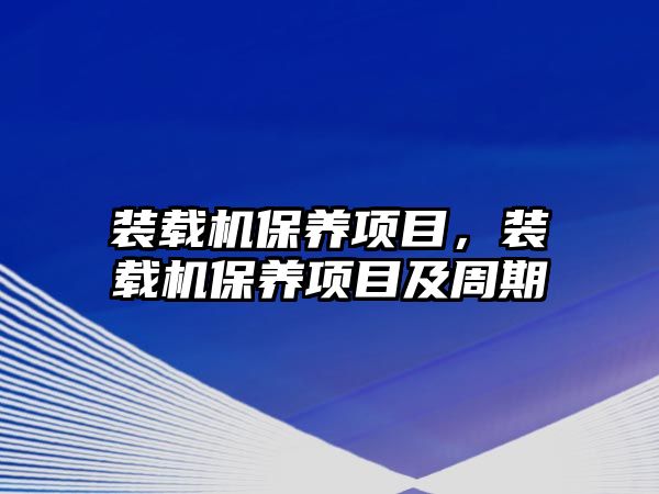 裝載機(jī)保養(yǎng)項(xiàng)目，裝載機(jī)保養(yǎng)項(xiàng)目及周期