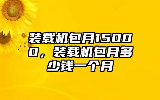 裝載機包月15000，裝載機包月多少錢一個月