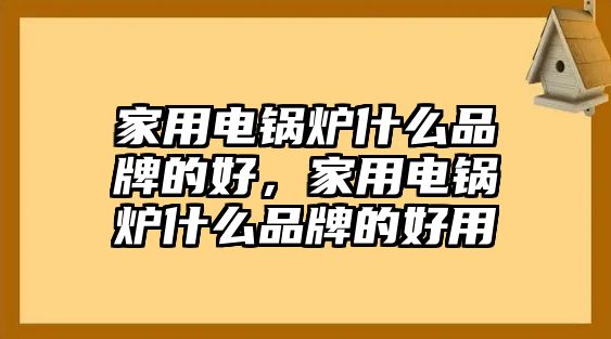 家用電鍋爐什么品牌的好，家用電鍋爐什么品牌的好用