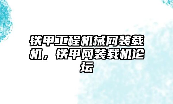 鐵甲工程機械網(wǎng)裝載機，鐵甲網(wǎng)裝載機論壇