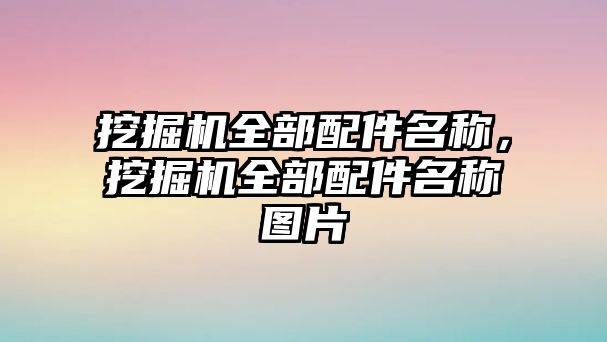 挖掘機(jī)全部配件名稱，挖掘機(jī)全部配件名稱圖片