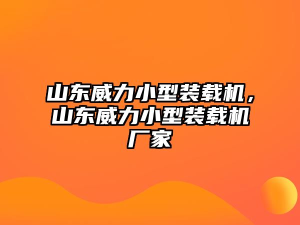 山東威力小型裝載機(jī)，山東威力小型裝載機(jī)廠家